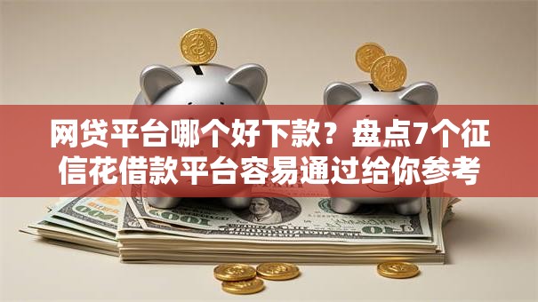 网贷平台哪个好下款？盘点7个征信花借款平台容易通过给你参考