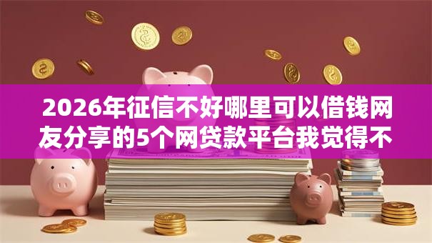 2026年征信不好哪里可以借钱网友分享的5个网贷款平台我觉得不错！