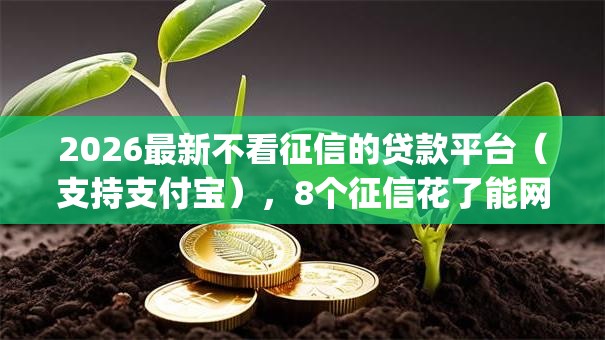 2026最新不看征信的贷款平台(支持支付宝),8个征信花了能网贷的app无私分享 2026最新不看征信的贷款平台(支持支付宝),8个征信花了能网贷的app无私分享
