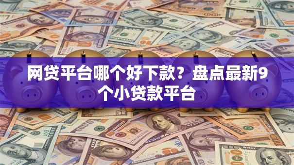 网贷平台哪个好下款?盘点最新9个小贷款平台 网贷平台哪个好下款?盘点最新9个小贷款平台