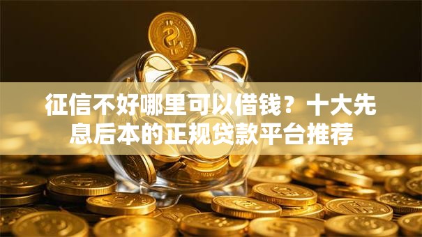 征信不好哪里可以借钱?十大先息后本的正规贷款平台推荐 征信不好哪里可以借钱?十大先息后本的正规贷款平台推荐