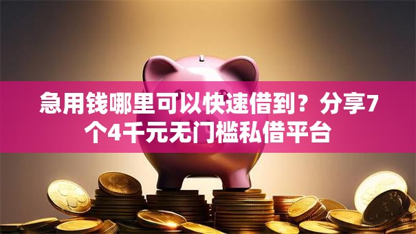 急用钱哪里可以快速借到？分享7个4千元无门槛私借平台