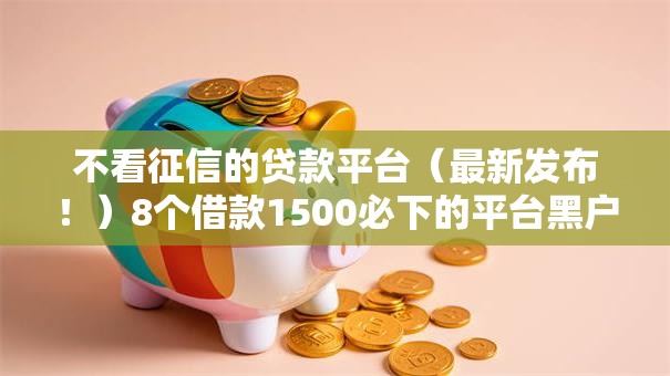 不看征信的贷款平台(最新发布!)8个借款1500必下的平台黑户 不看征信的贷款平台(最新发布!)8个借款1500必下的平台黑户