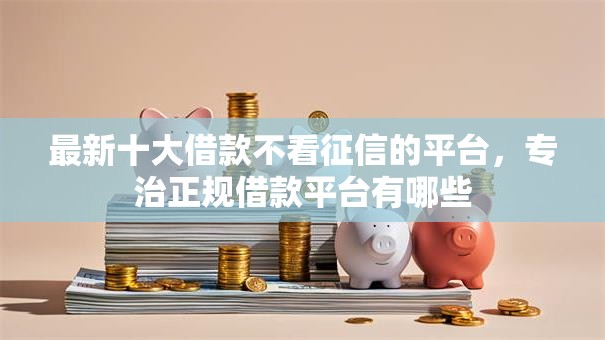 最新十大借款不看征信的平台,专治正规借款平台有哪些 最新十大借款不看征信的平台,专治正规借款平台有哪些