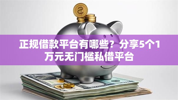 正规借款平台有哪些?分享5个1万元无门槛私借平台 正规借款平台有哪些?分享5个1万元无门槛私借平台