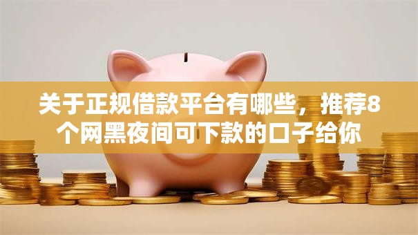 关于正规借款平台有哪些,推荐8个网黑夜间可下款的口子给你 关于正规借款平台有哪些,推荐8个网黑夜间可下款的口子给你
