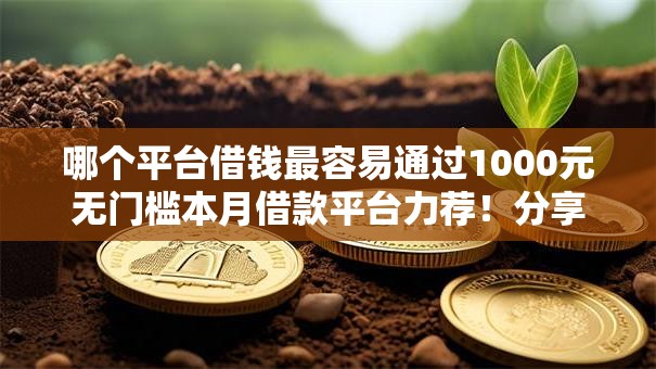 哪个平台借钱最容易通过1000元无门槛本月借款平台力荐！分享小额网贷口子1000元无门槛借款