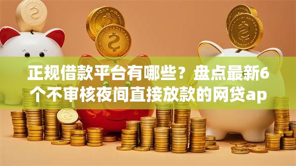 正规借款平台有哪些?盘点最新6个不审核夜间直接放款的网贷app 正规借款平台有哪些?盘点最新6个不审核夜间直接放款的网贷app