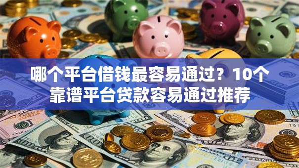 哪个平台借钱最容易通过?10个靠谱平台贷款容易通过推荐 哪个平台借钱最容易通过?10个靠谱平台贷款容易通过推荐