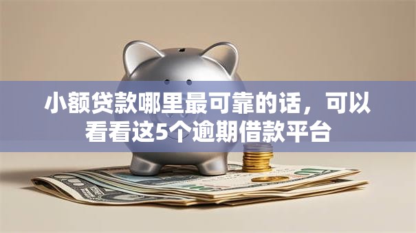 小额贷款哪里最可靠的话,可以看看这5个逾期借款平台 小额贷款哪里最可靠的话,可以看看这5个逾期借款平台