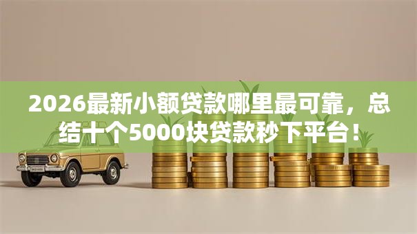 2026最新小额贷款哪里最可靠,总结十个5000块贷款秒下平台! 2026最新小额贷款哪里最可靠,总结十个5000块贷款秒下平台!