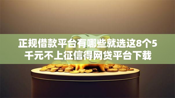 正规借款平台有哪些就选这8个5千元不上征信得网贷平台下载 正规借款平台有哪些就选这8个5千元不上征信得网贷平台下载