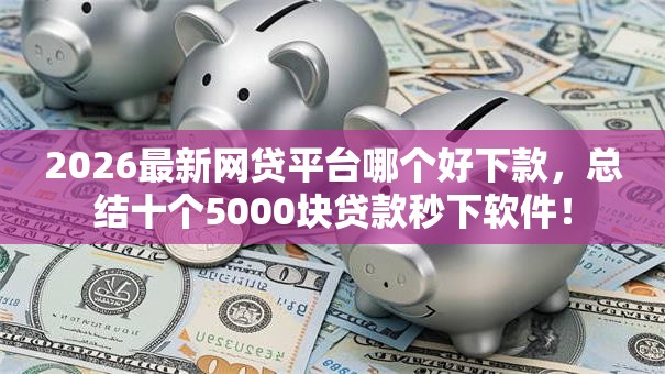 2026最新网贷平台哪个好下款，总结十个5000块贷款秒下软件！