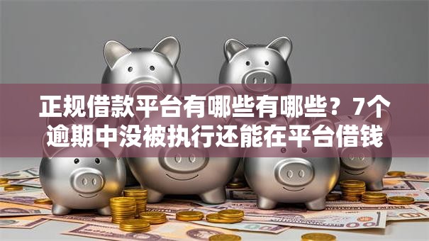 正规借款平台有哪些有哪些?7个逾期中没被执行还能在平台借钱推荐给你 正规借款平台有哪些有哪些?7个逾期中没被执行还能在平台借钱推荐给你