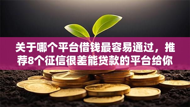 关于哪个平台借钱最容易通过,推荐8个征信很差能贷款的平台给你 关于哪个平台借钱最容易通过,推荐8个征信很差能贷款的平台给你
