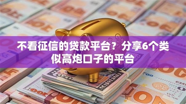 不看征信的贷款平台？分享6个类似高炮口子的平台