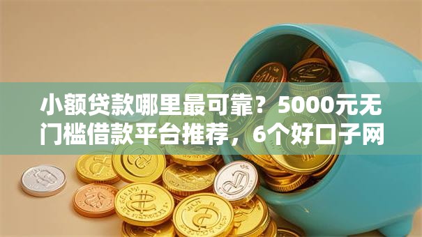 小额贷款哪里最可靠?5000元无门槛借款平台推荐,6个好口子网盘点 小额贷款哪里最可靠?5000元无门槛借款平台推荐,6个好口子网盘点