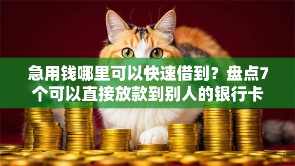 急用钱哪里可以快速借到？盘点7个可以直接放款到别人的银行卡里面的借钱软件给你参考