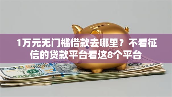 1万元无门槛借款去哪里？不看征信的贷款平台看这8个平台