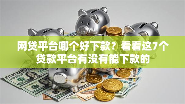 网贷平台哪个好下款？看看这7个贷款平台有没有能下款的