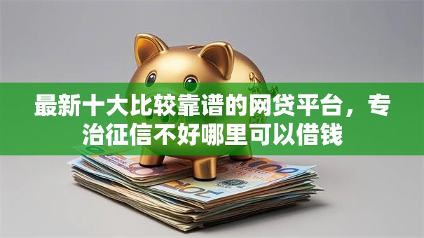 最新十大比较靠谱的网贷平台，专治征信不好哪里可以借钱