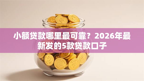 小额贷款哪里最可靠?2026年最新发的5款贷款口子 小额贷款哪里最可靠?2026年最新发的5款贷款口子