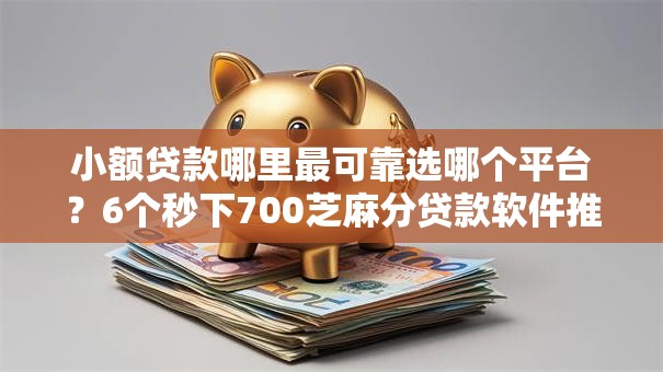 小额贷款哪里最可靠选哪个平台?6个秒下700芝麻分贷款软件推荐 小额贷款哪里最可靠选哪个平台?6个秒下700芝麻分贷款软件推荐