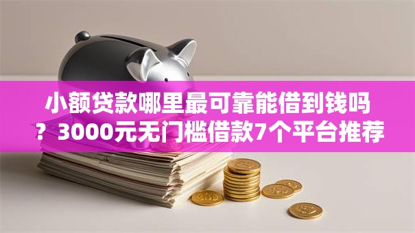 小额贷款哪里最可靠能借到钱吗?3000元无门槛借款7个平台推荐 小额贷款哪里最可靠能借到钱吗?3000元无门槛借款7个平台推荐