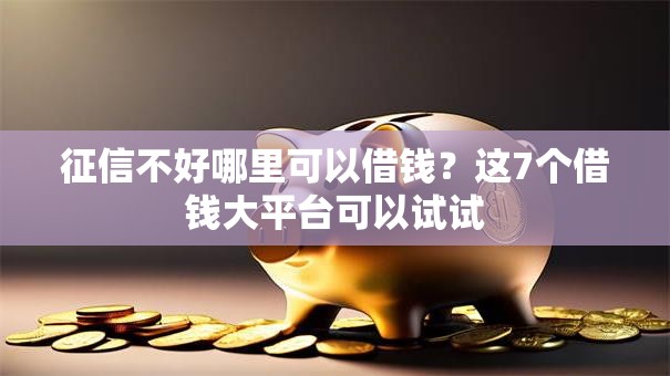 征信不好哪里可以借钱?这7个借钱大平台可以试试 征信不好哪里可以借钱?这7个借钱大平台可以试试