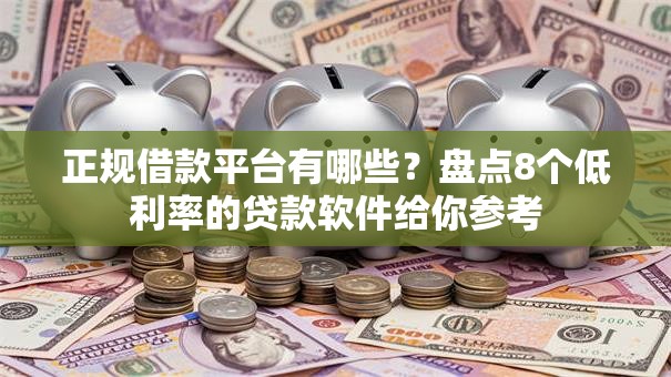 正规借款平台有哪些？盘点8个低利率的贷款软件给你参考