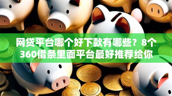 网贷平台哪个好下款有哪些？8个360借条里面平台最好推荐给你