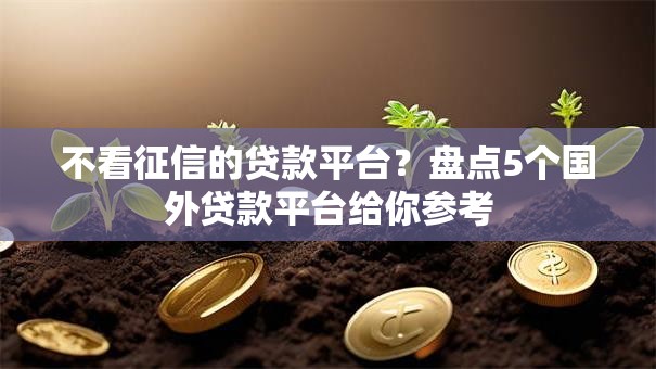 不看征信的贷款平台?盘点5个国外贷款平台给你参考 不看征信的贷款平台?盘点5个国外贷款平台给你参考