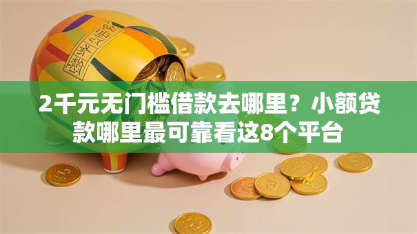 2千元无门槛借款去哪里?小额贷款哪里最可靠看这8个平台 2千元无门槛借款去哪里?小额贷款哪里最可靠看这8个平台