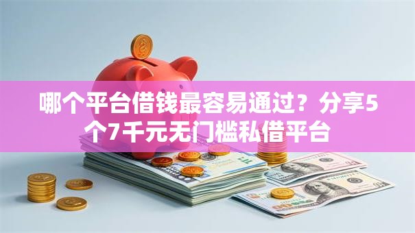 哪个平台借钱最容易通过?分享5个7千元无门槛私借平台 哪个平台借钱最容易通过?分享5个7千元无门槛私借平台