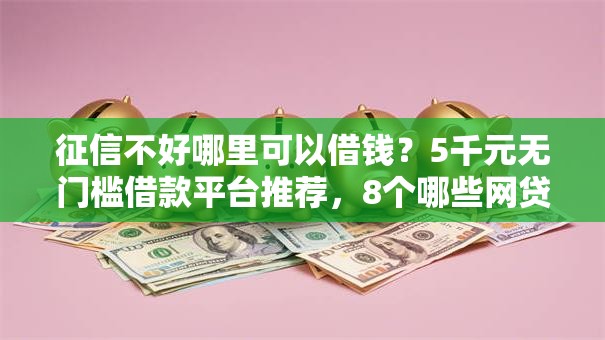 征信不好哪里可以借钱？5千元无门槛借款平台推荐，8个哪些网贷平台正规盘点