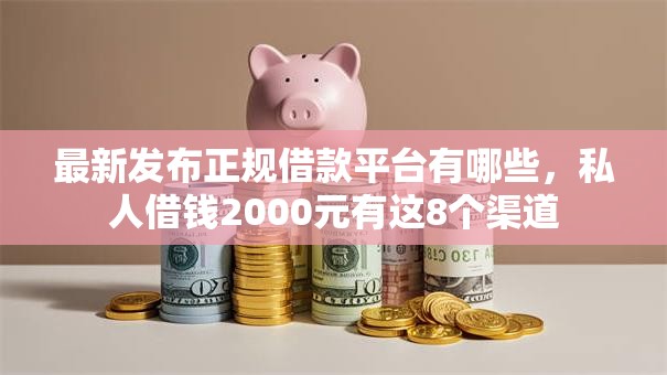 最新发布正规借款平台有哪些，私人借钱2000元有这8个渠道