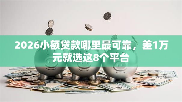 2026小额贷款哪里最可靠,差1万元就选这8个平台 2026小额贷款哪里最可靠,差1万元就选这8个平台