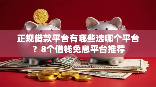 正规借款平台有哪些选哪个平台？8个借钱免息平台推荐