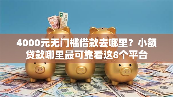 4000元无门槛借款去哪里？小额贷款哪里最可靠看这8个平台