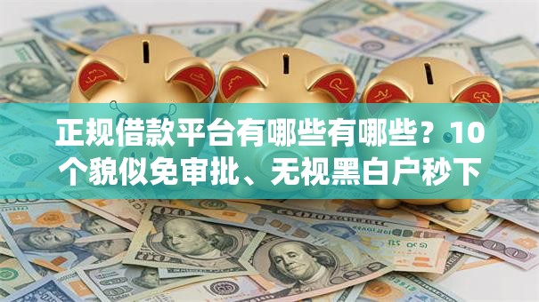 正规借款平台有哪些有哪些？10个貌似免审批、无视黑白户秒下款app合集