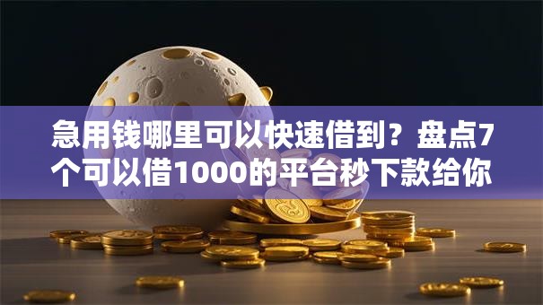 急用钱哪里可以快速借到?盘点7个可以借1000的平台秒下款给你参考 急用钱哪里可以快速借到?盘点7个可以借1000的平台秒下款给你参考