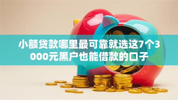 小额贷款哪里最可靠就选这7个3000元黑户也能借款的口子 小额贷款哪里最可靠就选这7个3000元黑户也能借款的口子