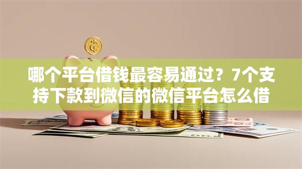 哪个平台借钱最容易通过？7个支持下款到微信的微信平台怎么借钱
