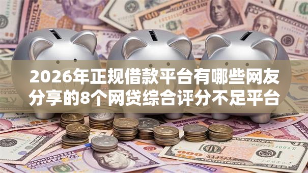 2026年正规借款平台有哪些网友分享的8个网贷综合评分不足平台能借2000块急用我觉得不错! 2026年正规借款平台有哪些网友分享的8个网贷综合评分不足平台能借2000块急用我觉得不错!