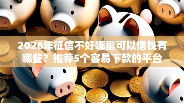 2026年征信不好哪里可以借钱有哪些?推荐5个容易下款的平台 2026年征信不好哪里可以借钱有哪些?推荐5个容易下款的平台