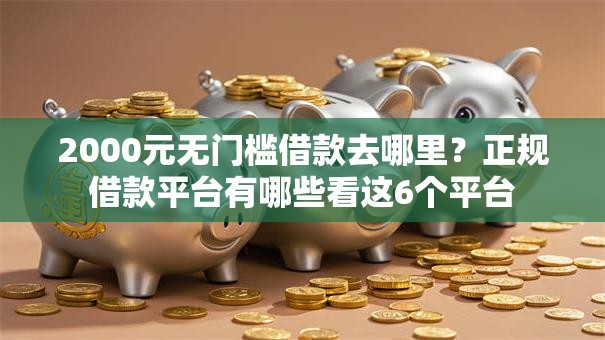 2000元无门槛借款去哪里？正规借款平台有哪些看这6个平台