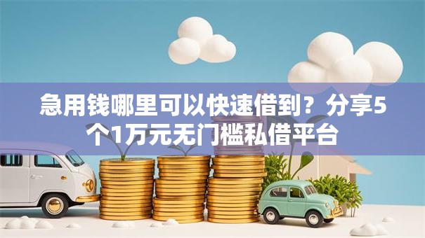 急用钱哪里可以快速借到？分享5个1万元无门槛私借平台