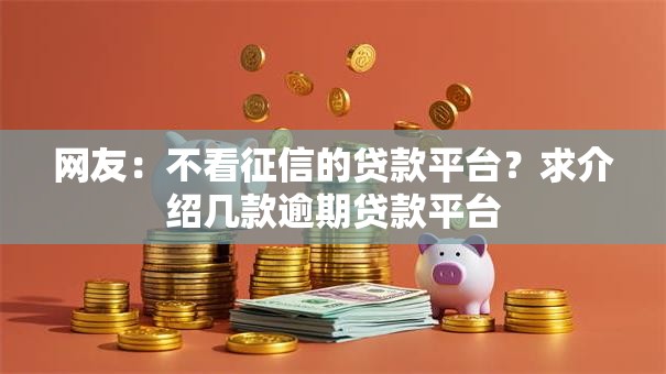 网友：不看征信的贷款平台？求介绍几款逾期贷款平台