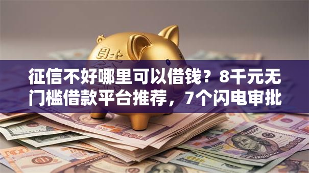 征信不好哪里可以借钱?8千元无门槛借款平台推荐,7个闪电审批的软件盘点 征信不好哪里可以借钱?8千元无门槛借款平台推荐,7个闪电审批的软件盘点