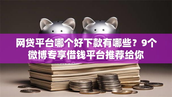 网贷平台哪个好下款有哪些?9个微博专享借钱平台推荐给你 网贷平台哪个好下款有哪些?9个微博专享借钱平台推荐给你